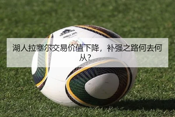 湖人拉塞尔交易价值下降，补强之路何去何从？