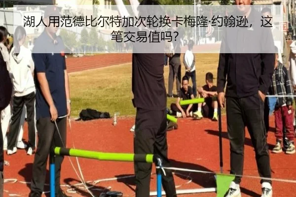 湖人用范德比尔特加次轮换卡梅隆·约翰逊，这笔交易值吗？
