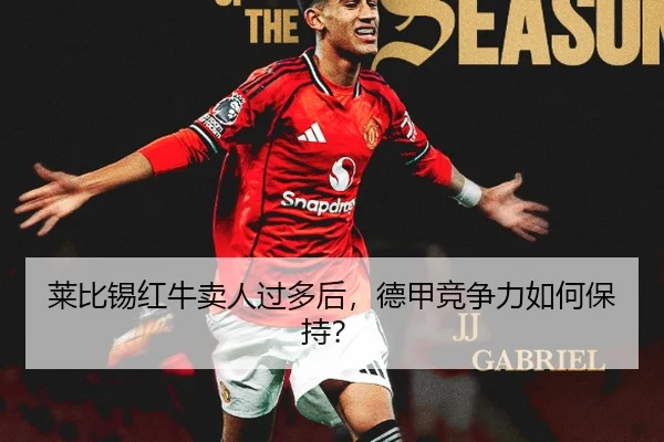 莱比锡红牛卖人过多后，德甲竞争力如何保持？