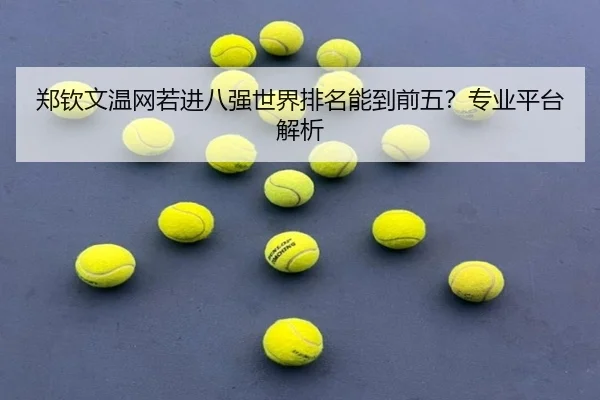 郑钦文温网若进八强世界排名能到前五？专业平台解析